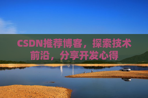 CSDN推荐博客，探索技术前沿，分享开发心得